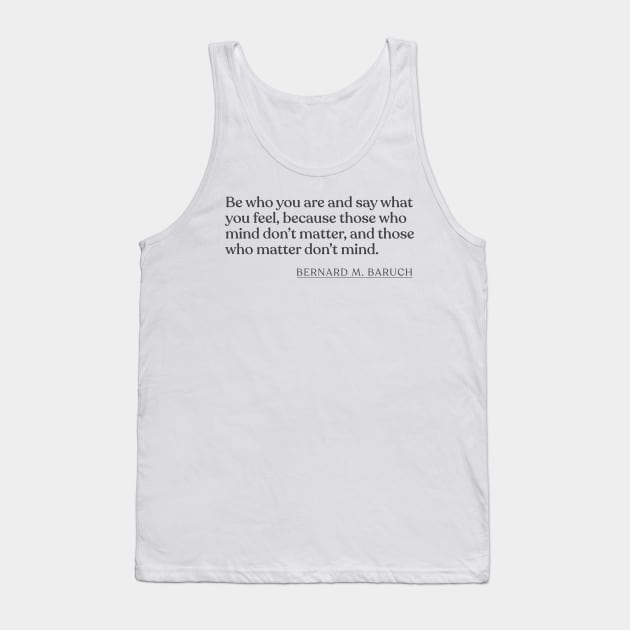 Bernard M. Baruch - Be who you are and say what you feel, because those who mind don't matter, and those who matter don't mind. Tank Top by Book Quote Merch